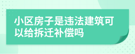 小区房子是违法建筑可以给拆迁补偿吗