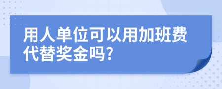 用人单位可以用加班费代替奖金吗?