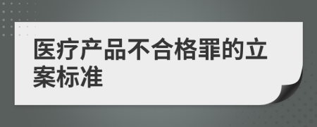 医疗产品不合格罪的立案标准