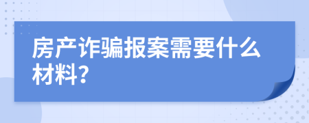 房产诈骗报案需要什么材料？