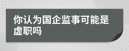 你认为国企监事可能是虚职吗
