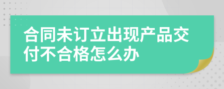 合同未订立出现产品交付不合格怎么办