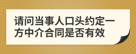 请问当事人口头约定一方中介合同是否有效