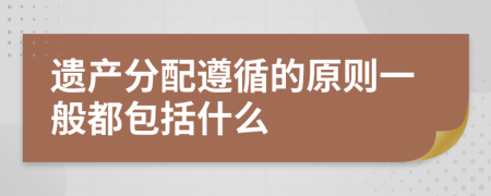 遗产分配遵循的原则一般都包括什么