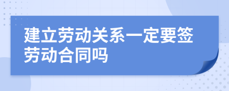 建立劳动关系一定要签劳动合同吗