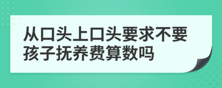 从口头上口头要求不要孩子抚养费算数吗