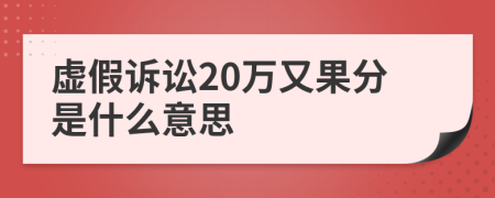 虚假诉讼20万又果分是什么意思