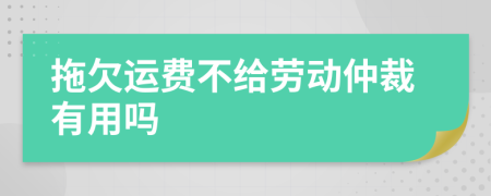 拖欠运费不给劳动仲裁有用吗