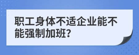 职工身体不适企业能不能强制加班？