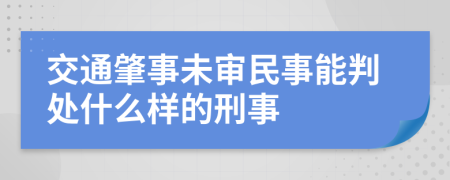 交通肇事未审民事能判处什么样的刑事