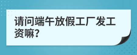 请问端午放假工厂发工资嘛？