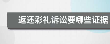 返还彩礼诉讼要哪些证据