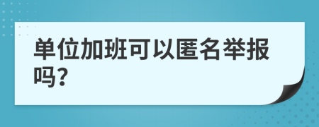 单位加班可以匿名举报吗？