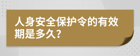 人身安全保护令的有效期是多久？