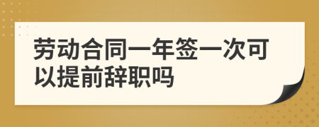 劳动合同一年签一次可以提前辞职吗