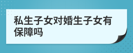 私生子女对婚生子女有保障吗