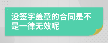 没签字盖章的合同是不是一律无效呢