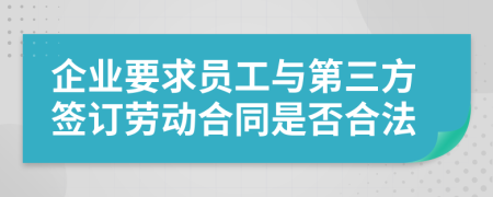 企业要求员工与第三方签订劳动合同是否合法