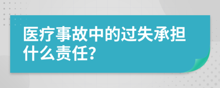 医疗事故中的过失承担什么责任？