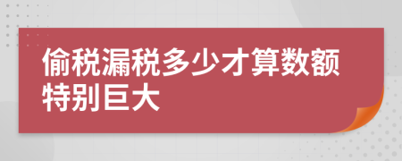 偷税漏税多少才算数额特别巨大