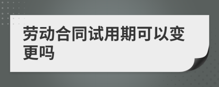 劳动合同试用期可以变更吗