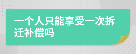 一个人只能享受一次拆迁补偿吗