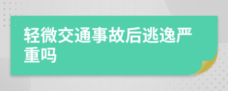 轻微交通事故后逃逸严重吗