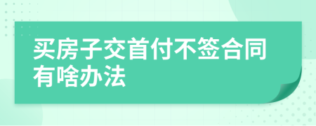 买房子交首付不签合同有啥办法