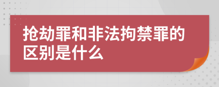 抢劫罪和非法拘禁罪的区别是什么