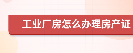 工业厂房怎么办理房产证