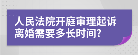 人民法院开庭审理起诉离婚需要多长时间?