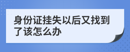 身份证挂失以后又找到了该怎么办
