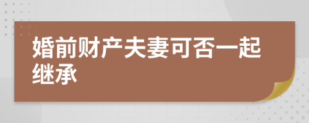 婚前财产夫妻可否一起继承