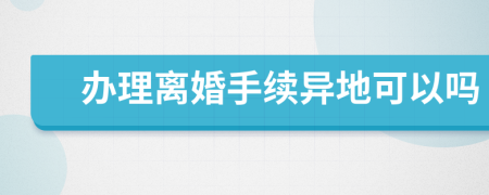 办理离婚手续异地可以吗