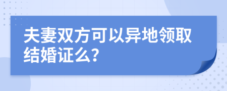 夫妻双方可以异地领取结婚证么？