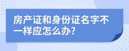 房产证和身份证名字不一样应怎么办?