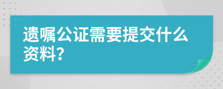 遗嘱公证需要提交什么资料？