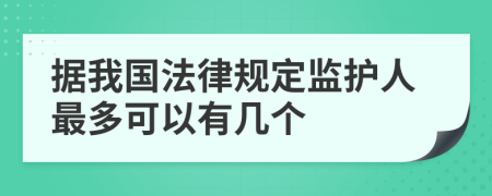 据我国法律规定监护人最多可以有几个