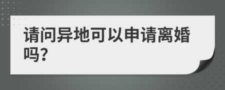 请问异地可以申请离婚吗？