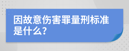 因故意伤害罪量刑标准是什么？