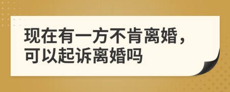 现在有一方不肯离婚，可以起诉离婚吗