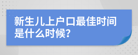 新生儿上户口最佳时间是什么时候？