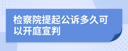 检察院提起公诉多久可以开庭宣判