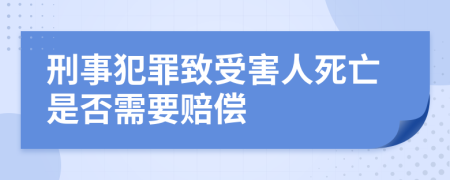 刑事犯罪致受害人死亡是否需要赔偿