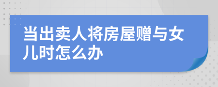 当出卖人将房屋赠与女儿时怎么办