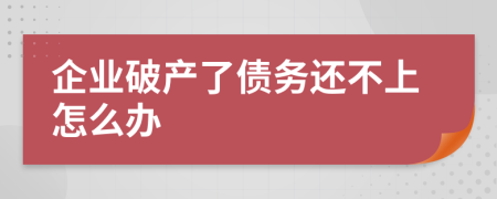 企业破产了债务还不上怎么办