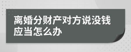 离婚分财产对方说没钱应当怎么办