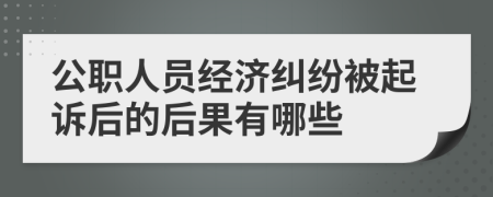 公职人员经济纠纷被起诉后的后果有哪些