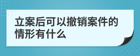 立案后可以撤销案件的情形有什么