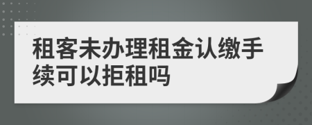 租客未办理租金认缴手续可以拒租吗